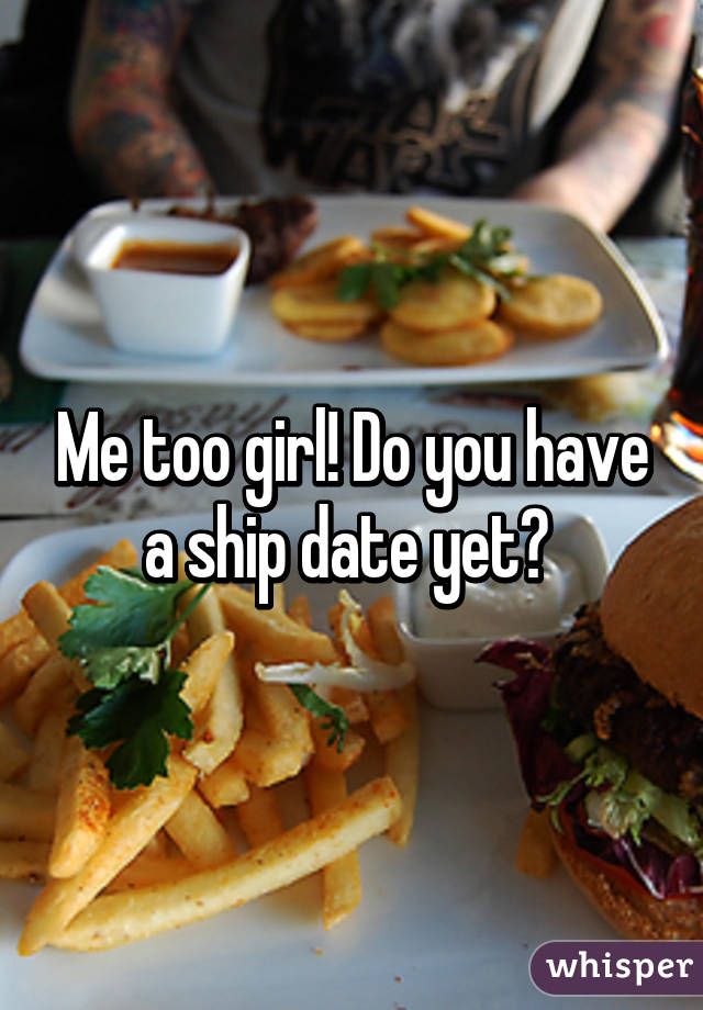 Me too girl! Do you have a ship date yet? 