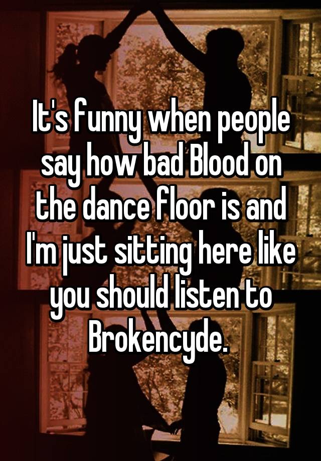 It S Funny When People Say How Bad Blood On The Dance Floor Is And