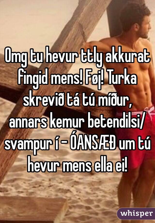 Omg Tu Hevur Ttly Akkurat Fingid Mens Foj Turka Skrevid Ta Tu Midur Annars Kemur Betendilsi