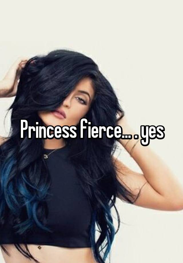 Princess fierce... . yes