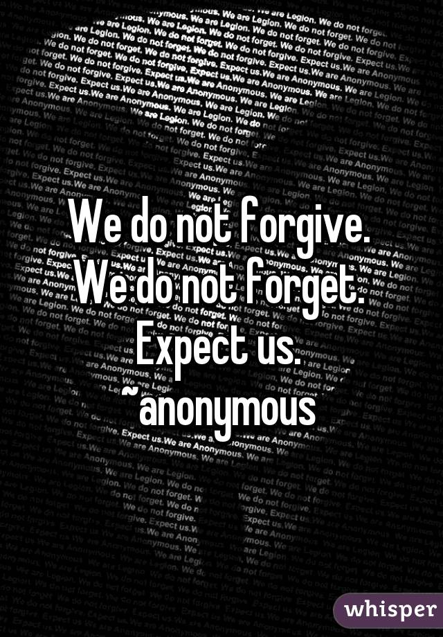 We Do Not Forgive We Do Not Forget Expect Us Anonymous