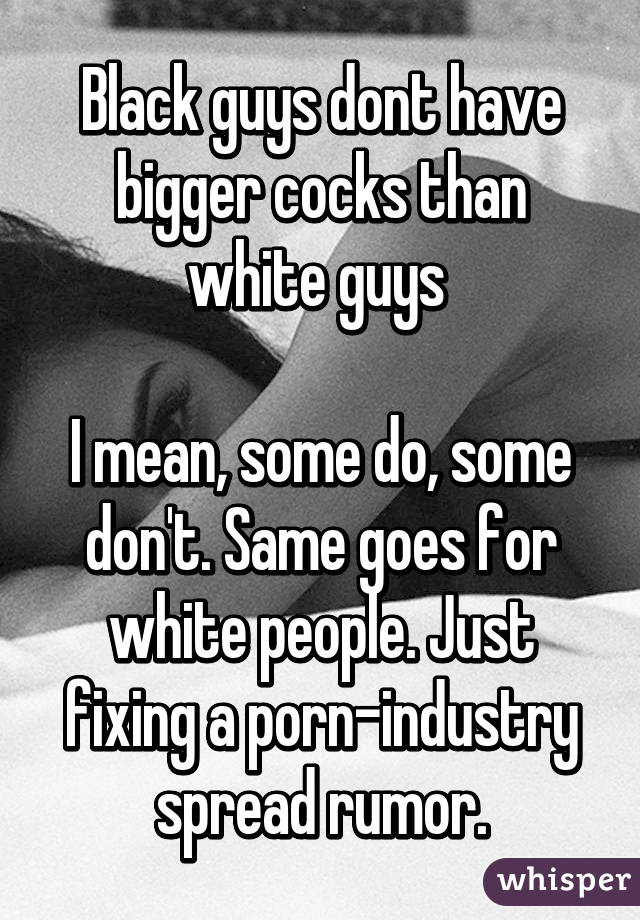 Black And White People Porn - Black guys dont have bigger cocks than white guys I mean ...