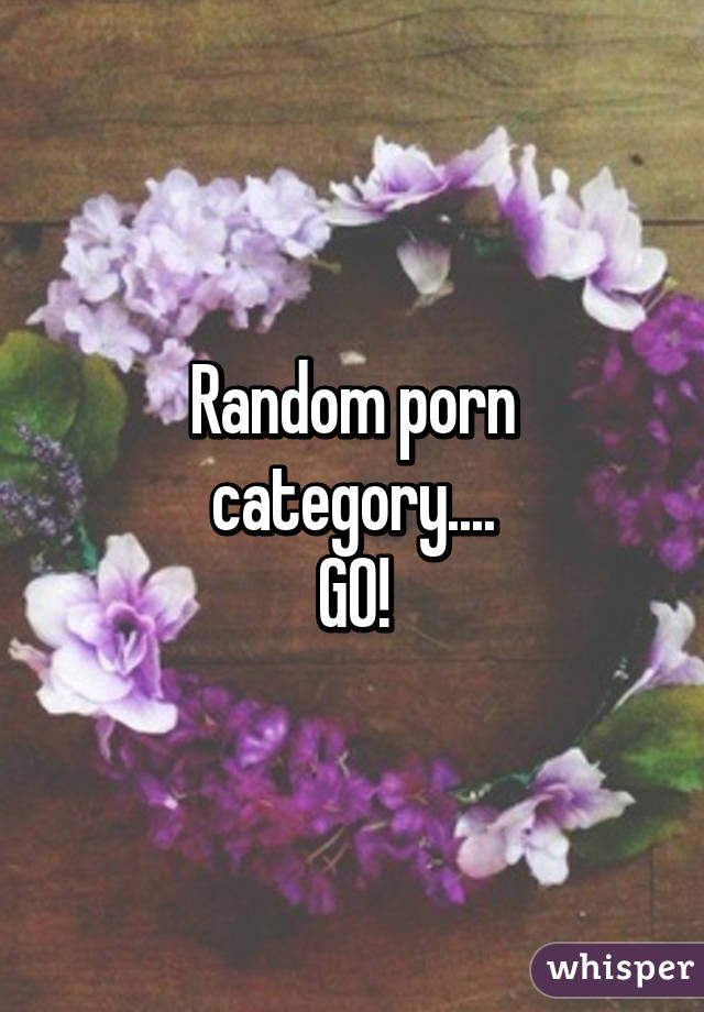 Random Porn - Random porn category.... GO!