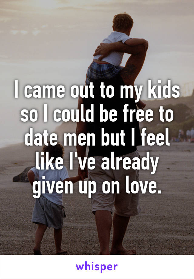 I came out to my kids so I could be free to date men but I feel like I've already given up on love.