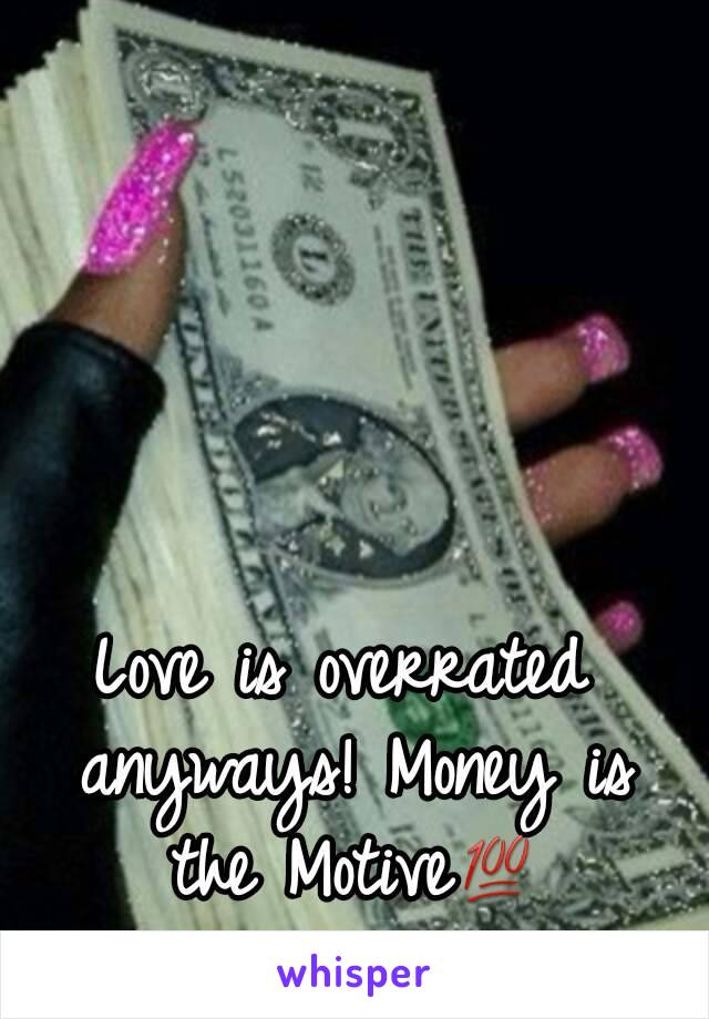 Love is overrated anyways! Money is the Motive💯