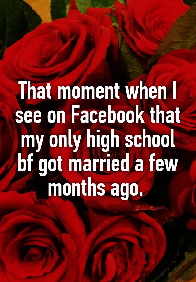 that-moment-when-i-see-on-facebook-that-my-only-high-school-bf-got