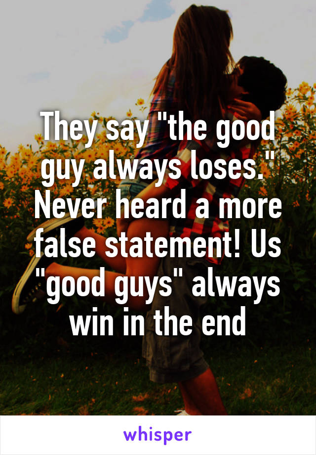 they-say-the-good-guy-always-loses-never-heard-a-more-false