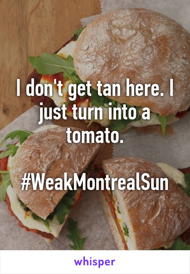 I don't get tan here. I just turn into a tomato.

#WeakMontrealSun