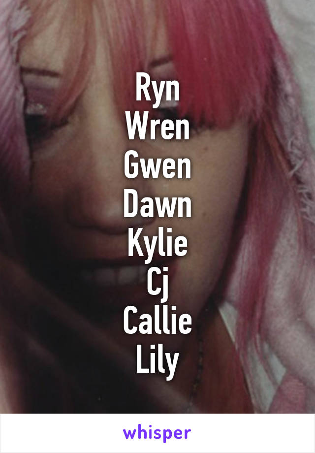 Ryn
Wren
Gwen
Dawn
Kylie
Cj
Callie
Lily
