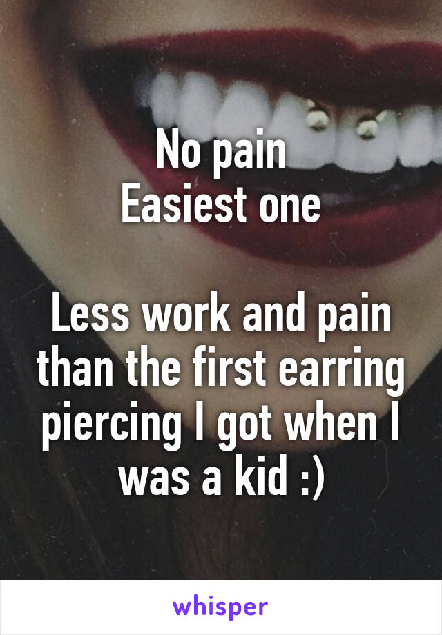 No pain
Easiest one

Less work and pain than the first earring piercing I got when I was a kid :)