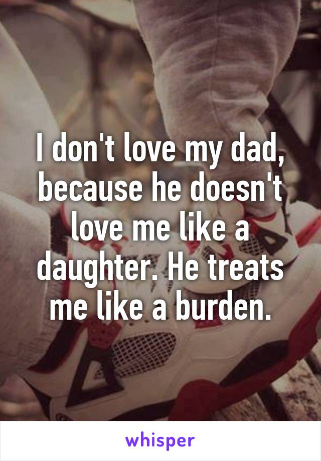 i-don-t-love-my-dad-because-he-doesn-t-love-me-like-a-daughter-he