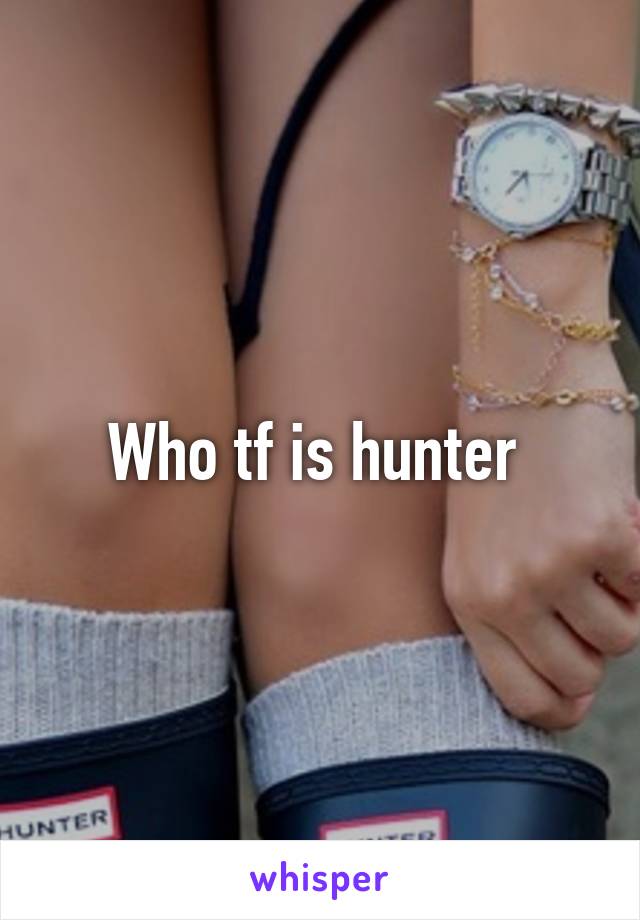 Who tf is hunter 