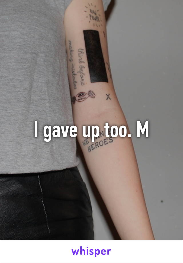 I gave up too. M