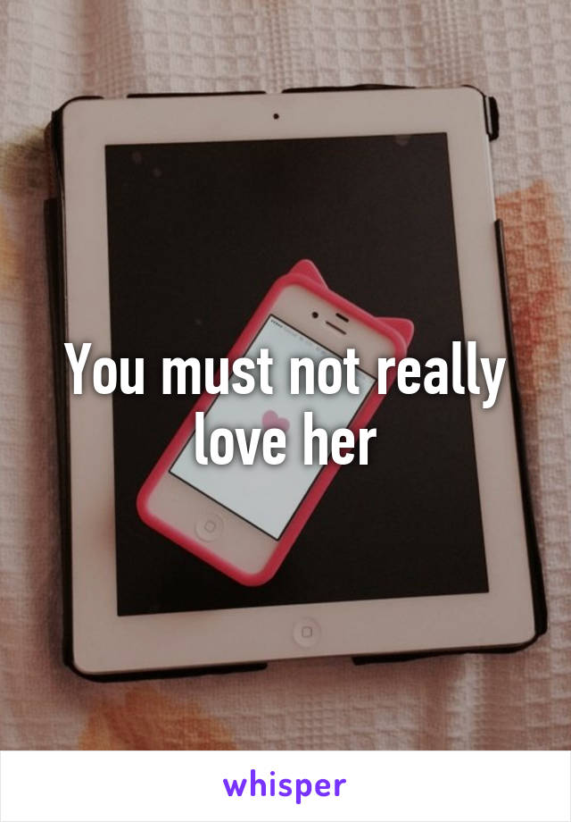 You must not really love her