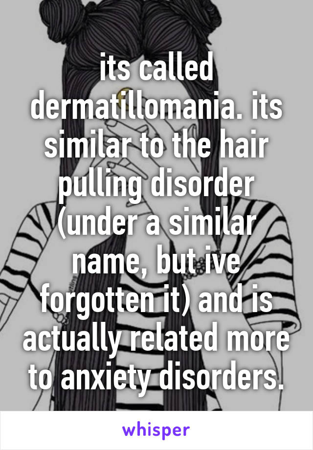 its called dermatillomania. its similar to the hair pulling disorder (under a similar name, but ive forgotten it) and is actually related more to anxiety disorders.
