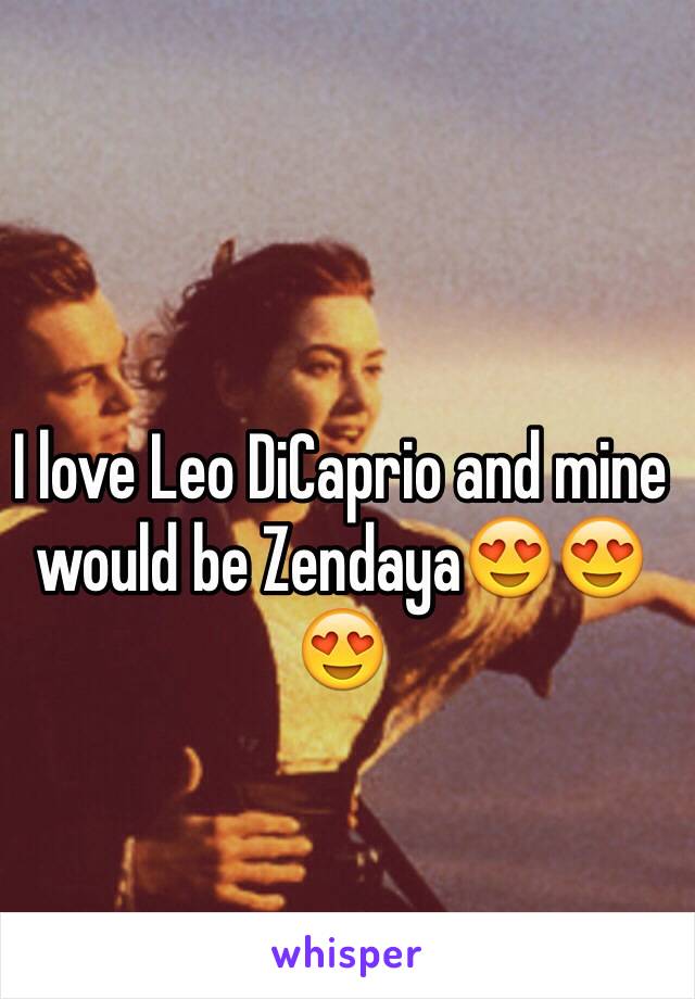 I love Leo DiCaprio and mine would be Zendaya😍😍😍