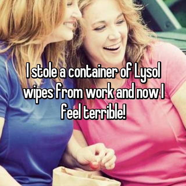 I stole a container of Lysol wipes from work and now I feel terrible! ?