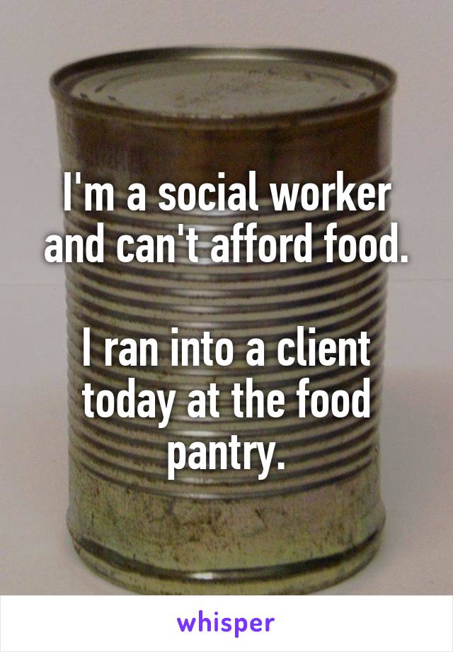 I'm a social worker and can't afford food.

I ran into a client today at the food pantry.