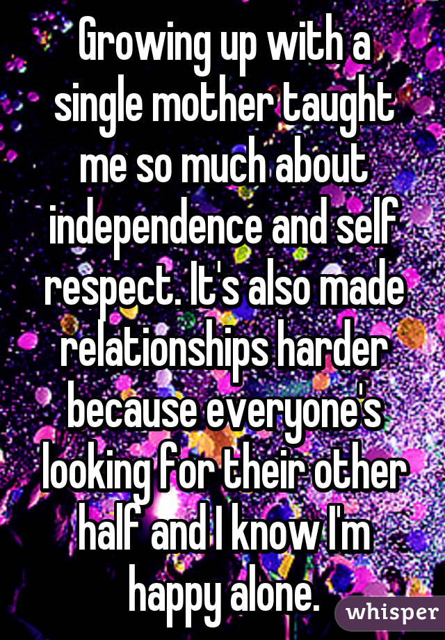 Growing up with a single mother taught me so much about independence andself respect. It