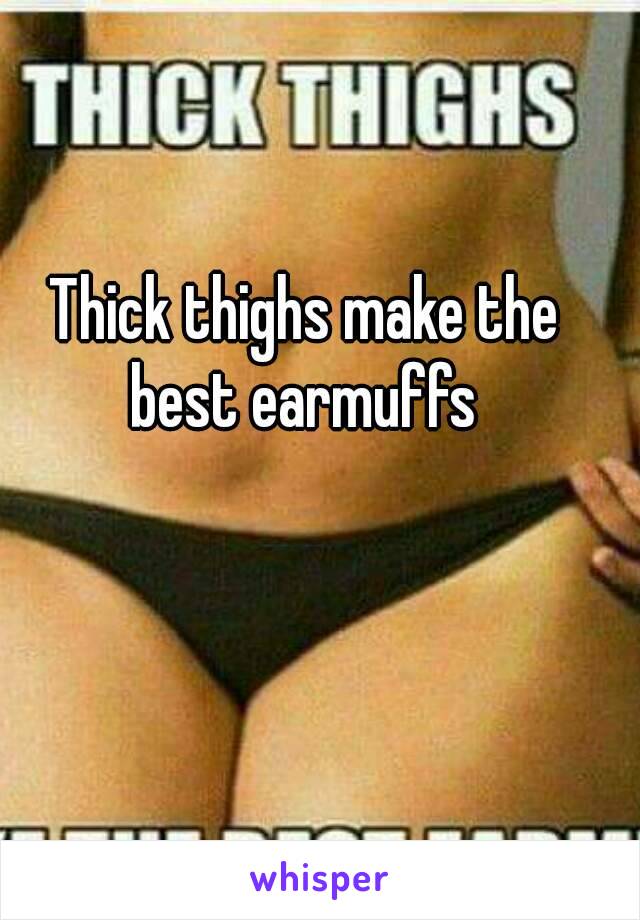 Muffs best the ear make thick thighs Thick Thighs