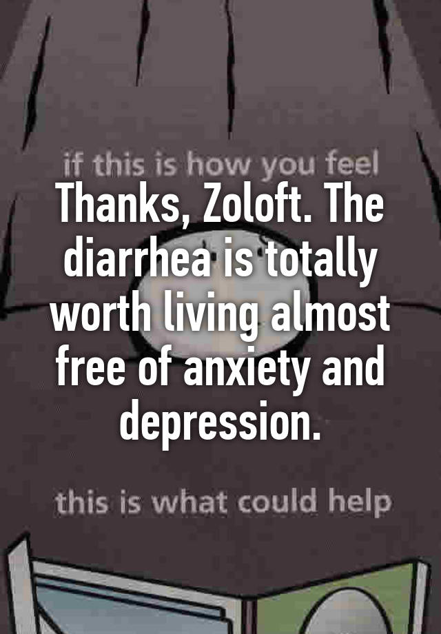 Thanks Zoloft The Diarrhea Is Totally Worth Living Almost Free Of Anxiety And Depression