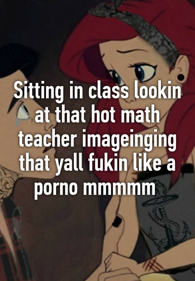 640px x 920px - Sitting in class lookin at that hot math teacher imageinging that ...