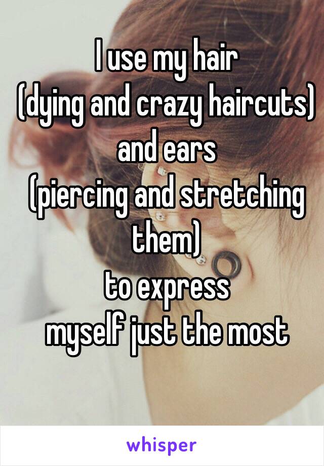 I Use My Hair Dying And Crazy Haircuts And Ears Piercing