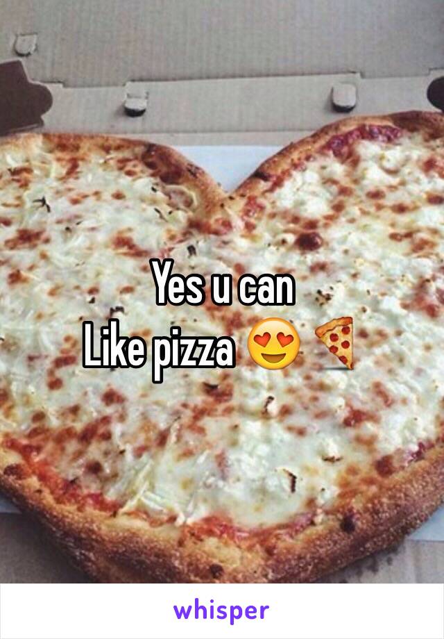Yes u can 
Like pizza 😍🍕