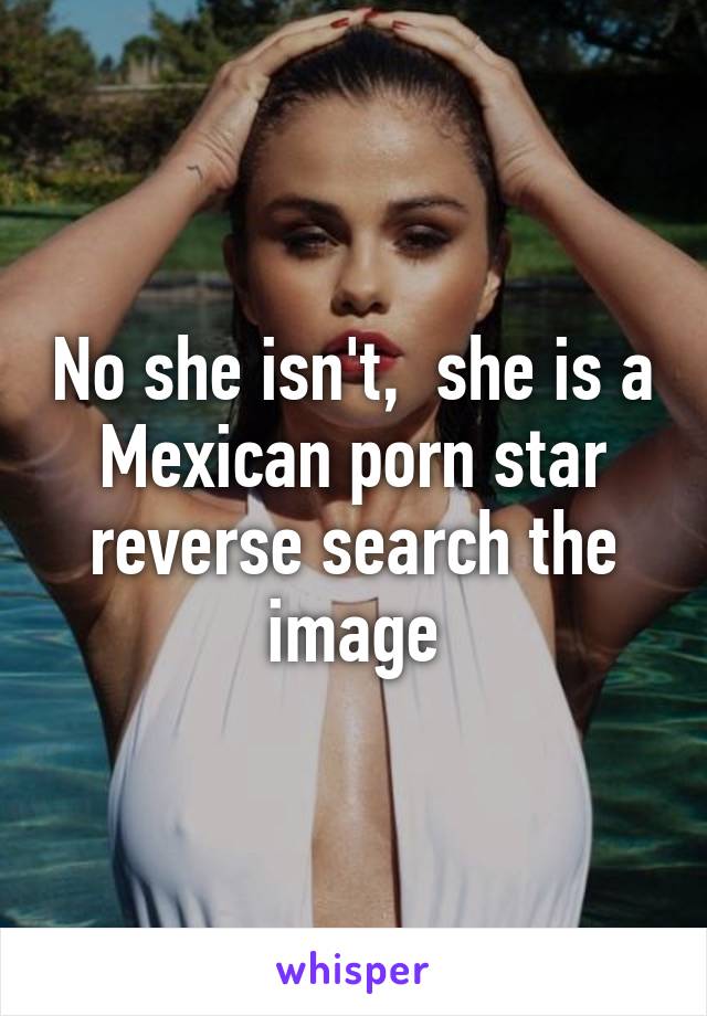 No She Isn T She Is A Mexican Porn Star Reverse Search The Image
