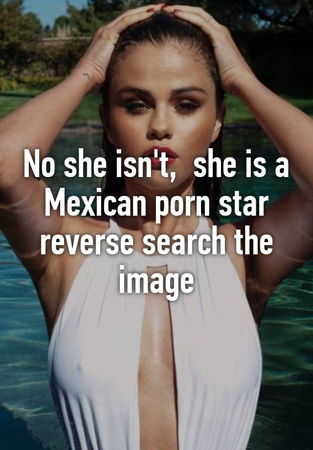 No She Isnt She Is A Mexican Porn Star Reverse Search The I