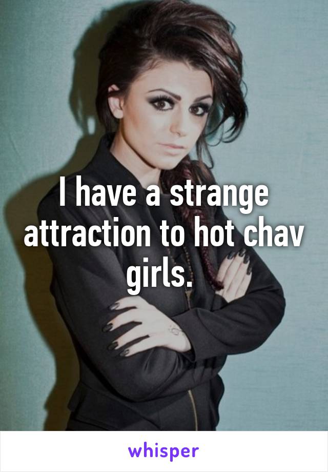 I Have A Strange Attraction To Hot Chav Girls