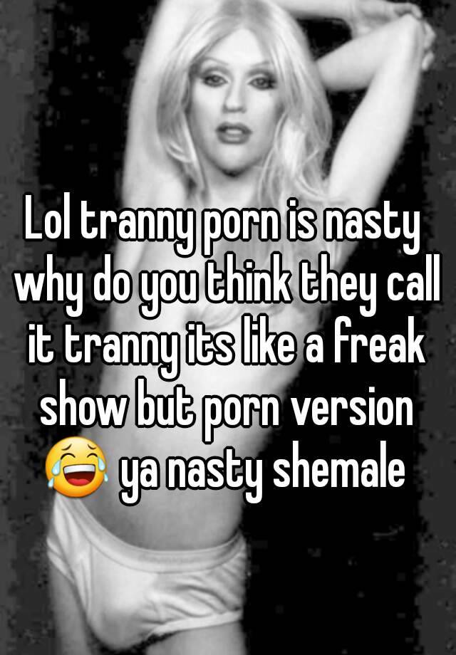 Lol tranny porn is nasty why do you think they call it tranny its ...