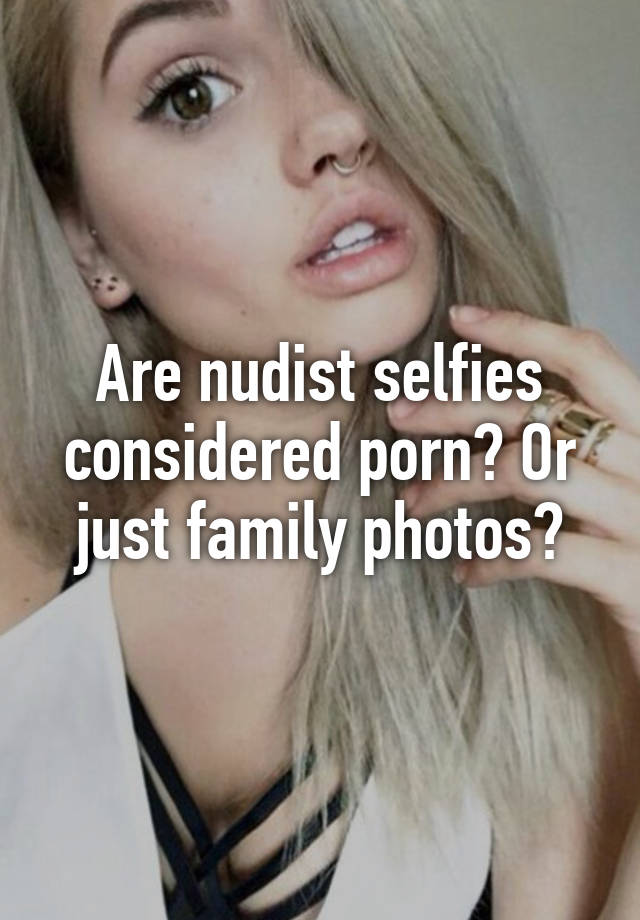 Porn Nudists - Are nudist selfies considered porn? Or just family photos?