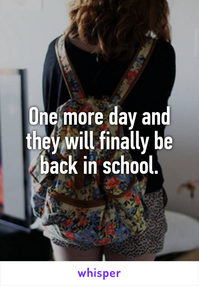 One more day and they will finally be back in school.