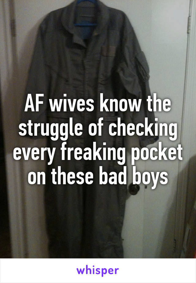 AF wives know the struggle of checking every freaking pocket on these bad boys