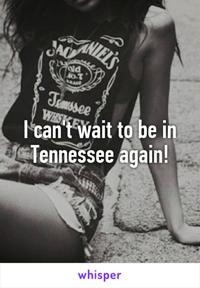 I can't wait to be in Tennessee again!