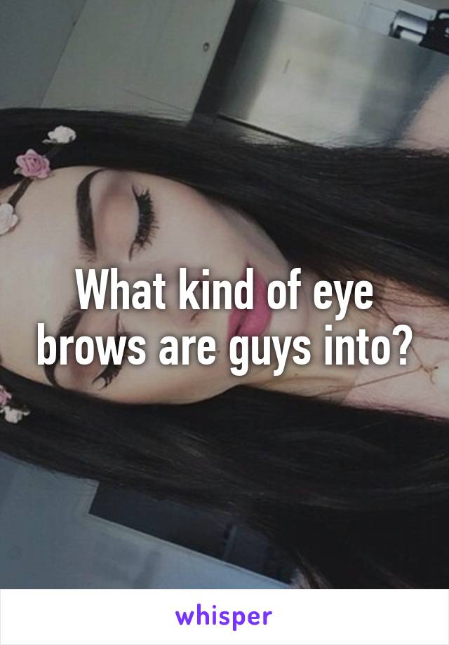 What kind of eye brows are guys into?