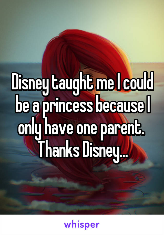 Disney taught me I could be a princess because I only have one parent. 
Thanks Disney...