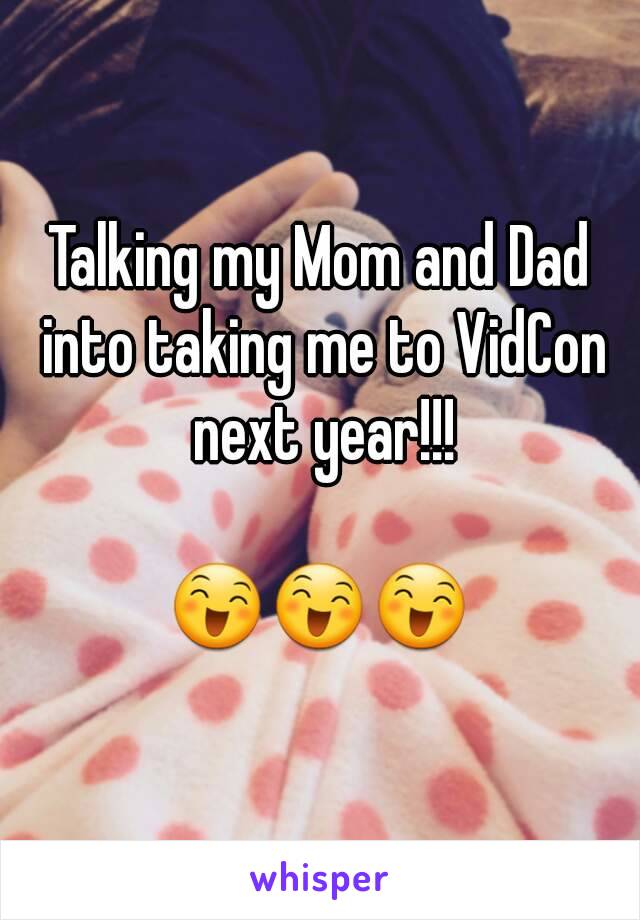 Talking my Mom and Dad into taking me to VidCon next year!!!

😄😄😄