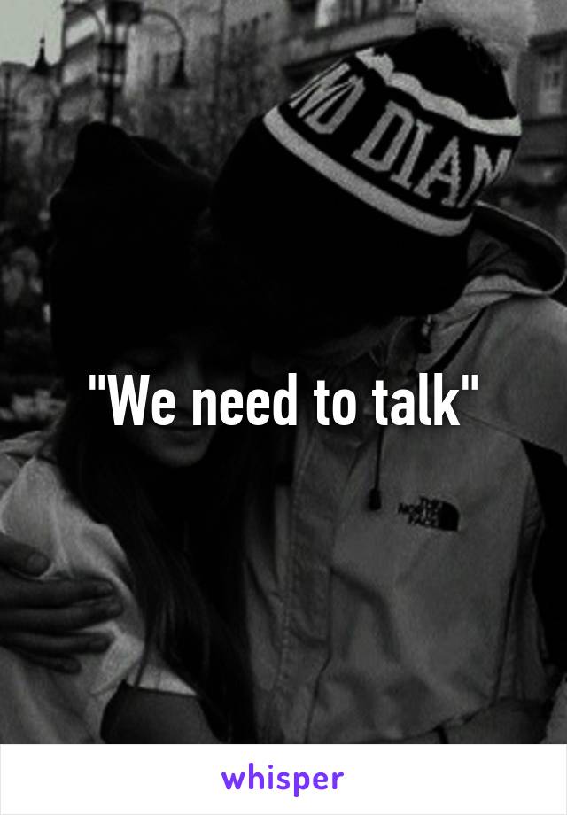 "We need to talk"