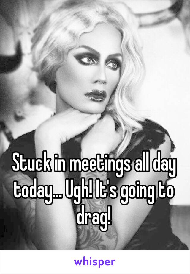Stuck in meetings all day today... Ugh! It's going to drag! 