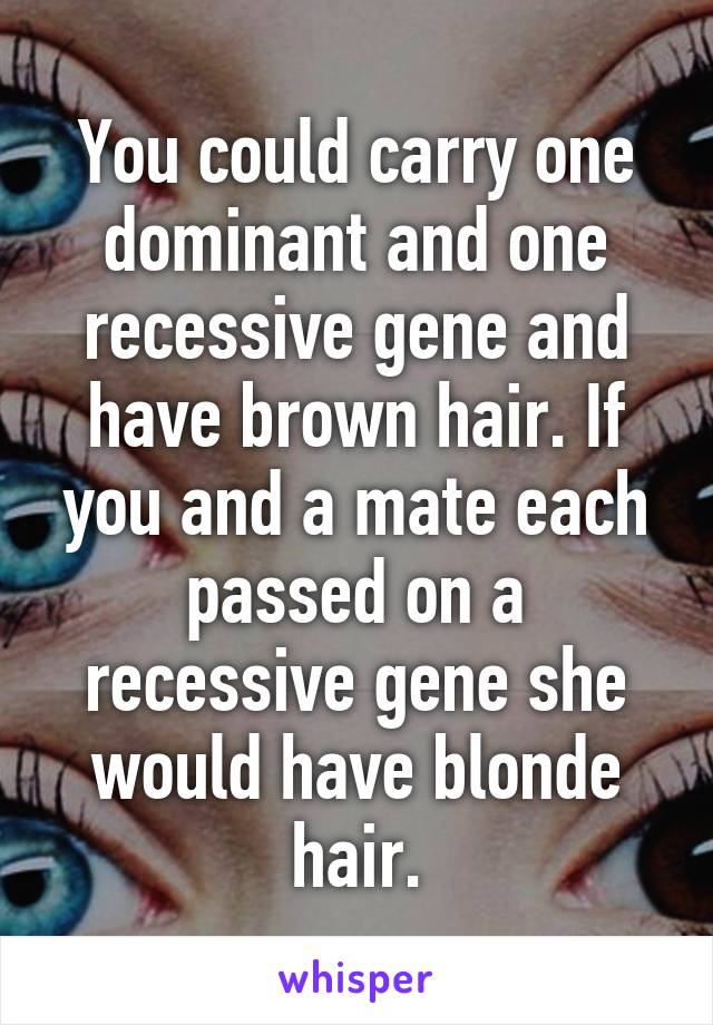 You Could Carry One Dominant And One Recessive Gene And Have Brown