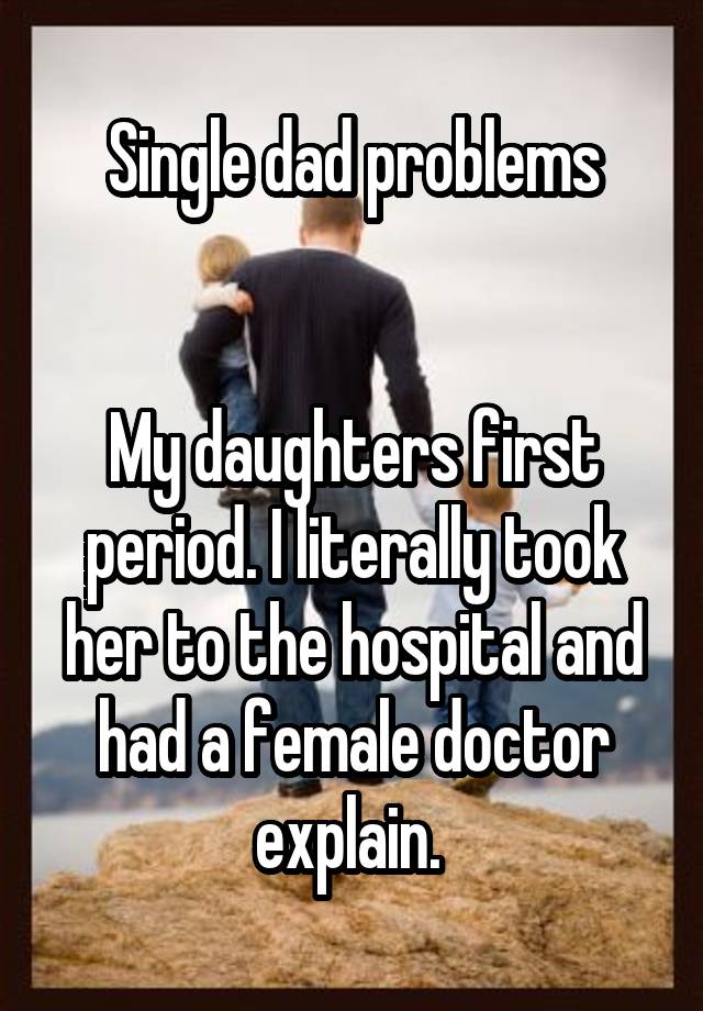 Single Dad Problems My Daughters First Period I Literally Took Her To The Hospital And Had A