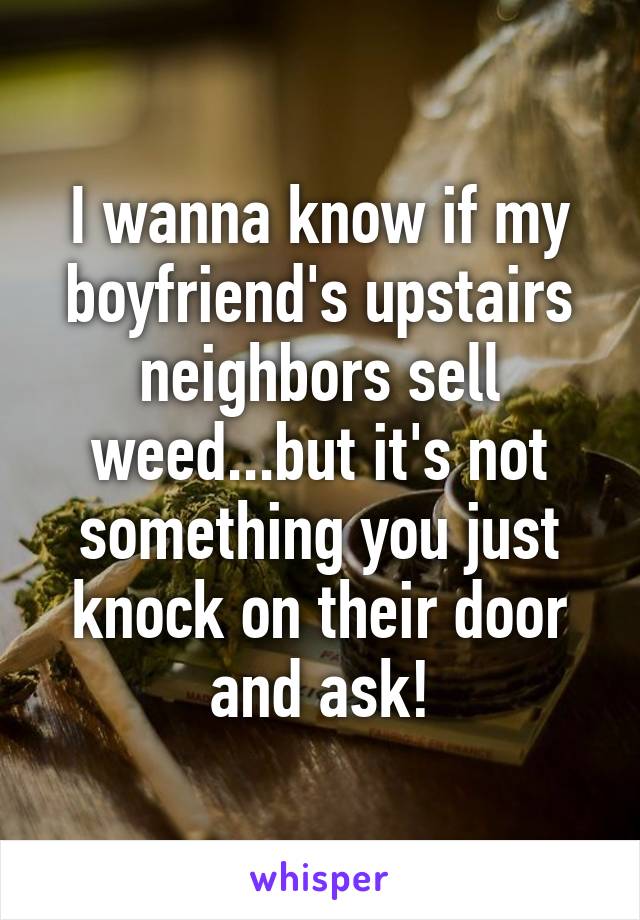 I Wanna Know If My Boyfriend S Upstairs Neighbors Sell Weed