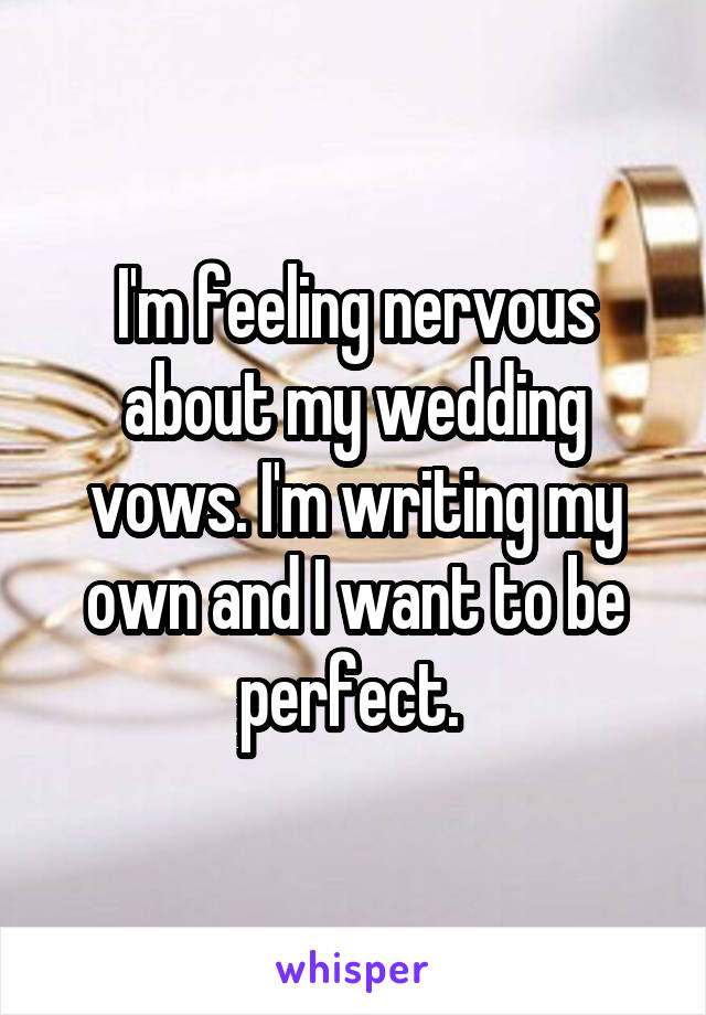 I'm feeling nervous about my wedding vows. I'm writing my own and I want to be perfect. 
