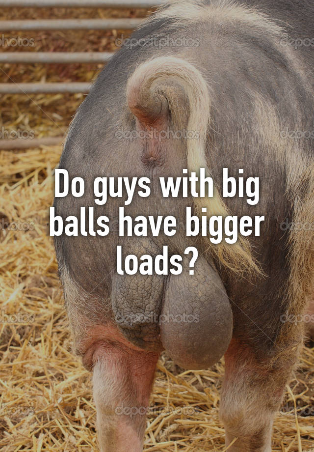 Have big do balls guys why some 5 Reasons