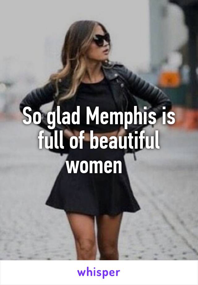 So glad Memphis is full of beautiful women  