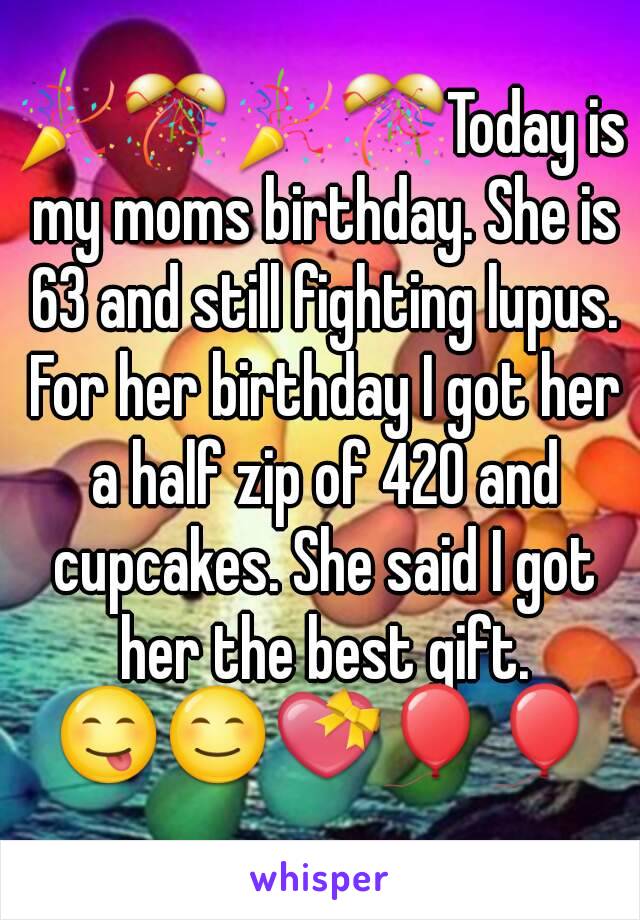 🎉🎊🎉🎊Today is my moms birthday. She is 63 and still fighting lupus. For her birthday I got her a half zip of 420 and cupcakes. She said I got her the best gift. 😋😊💝🎈🎈
