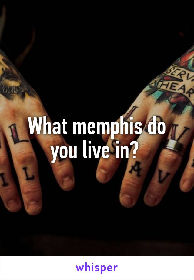 What memphis do you live in? 
