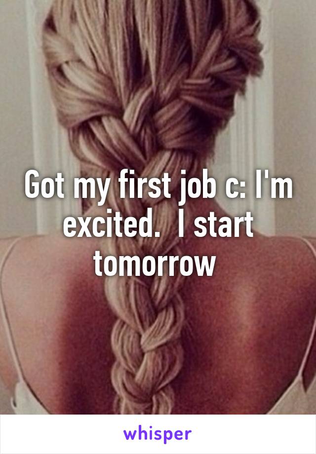 Got my first job c: I'm excited.  I start tomorrow 